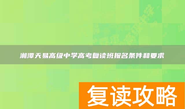湘潭天易高级中学高考复读班报名条件和要求