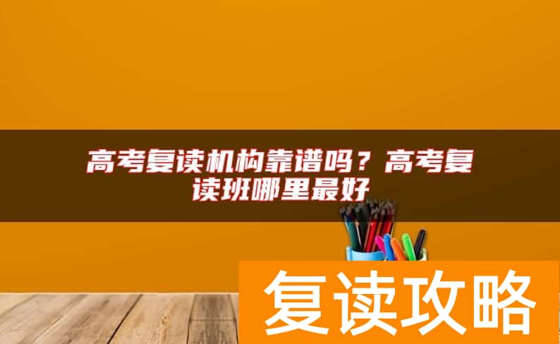 高考复读机构靠谱吗？高考复读班哪里最好