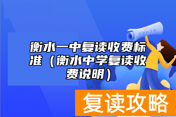 衡水一中复读收费标准（衡水中学复读收费说明）