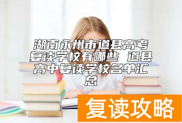 湖南永州市道县高考复读学校有哪些 道县高中复读学校名单汇总