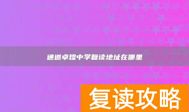 通道卓煌中学复读地址在哪里