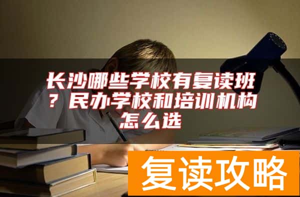 长沙哪些学校有复读班？民办学校和培训机构怎么选