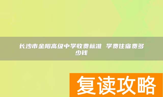 长沙市金阳高级中学收费标准 学费住宿费多少钱