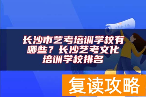 长沙市艺考培训学校有哪些？长沙艺考文化培训学校排名