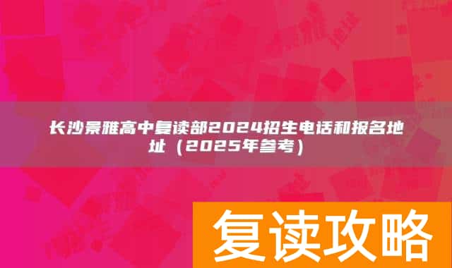 长沙景雅高中复读部2024招生电话和报名地址（2025年参考）