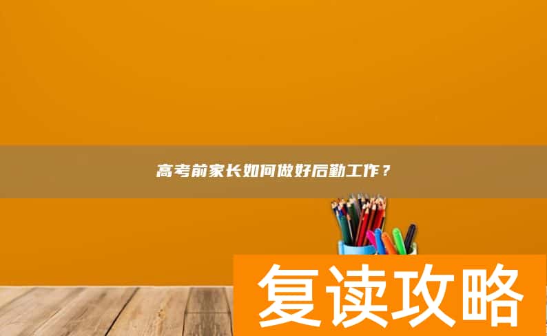 高考前家长如何做好后勤工作？