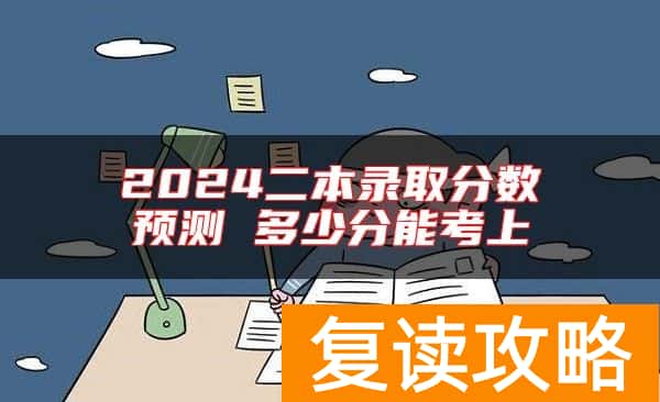 2024二本录取分数预测 多少分能考上