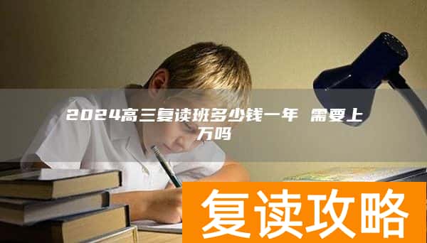2024高三复读班多少钱一年 需要上万吗