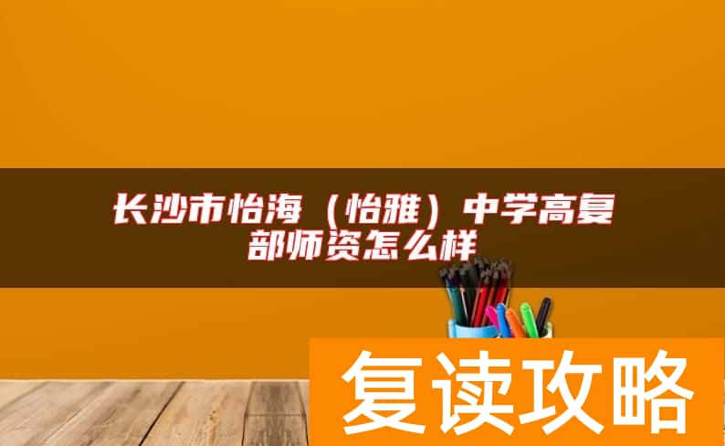 长沙市怡海（怡雅）中学高复部师资怎么样