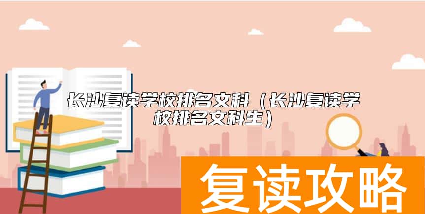 长沙复读学校排名文科（长沙复读学校排名文科生）