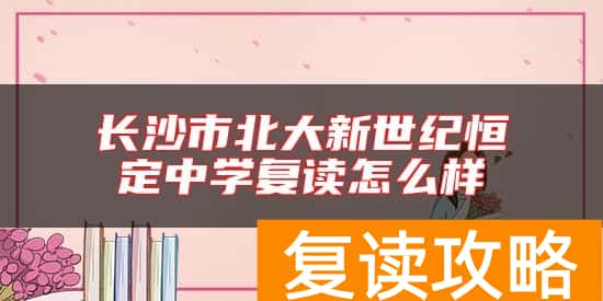 长沙市北大新世纪恒定中学复读怎么样