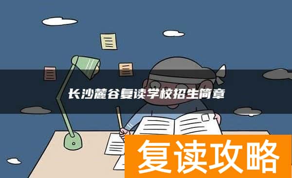 长沙麓谷复读学校招生简章