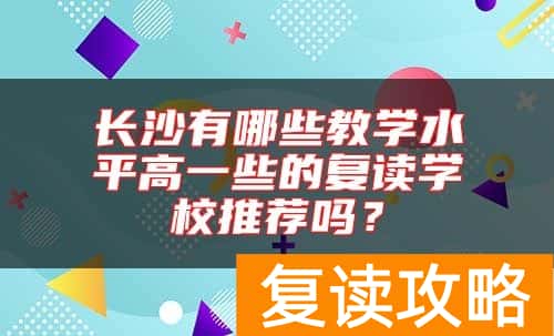 长沙有哪些教学水平高一些的复读学校推荐吗？