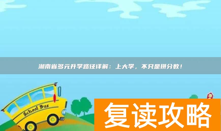 湖南省多元升学路径详解：上大学，不只是拼分数！