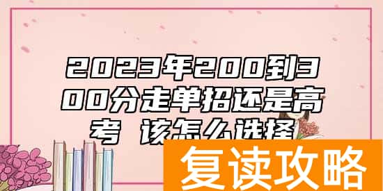 2023年200到300分走单招还是高考 该怎么选择