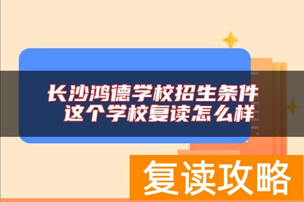 长沙鸿德学校招生条件 这个学校复读怎么样