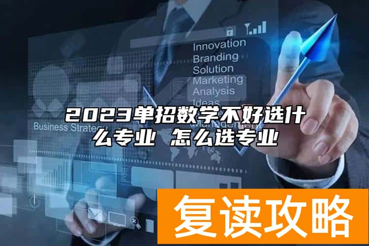 2023单招数学不好选什么专业 怎么选专业