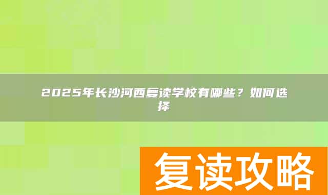 2025年长沙河西复读学校有哪些?如何选择