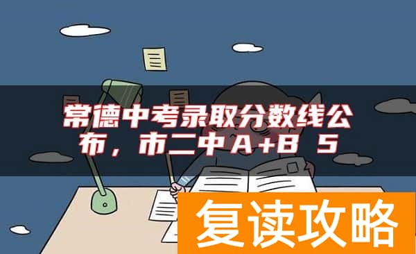 常德中考录取分数线公布，市二中Ａ+B≥5
