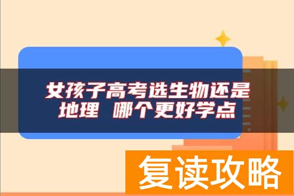女孩子高考选生物还是地理 哪个更好学点