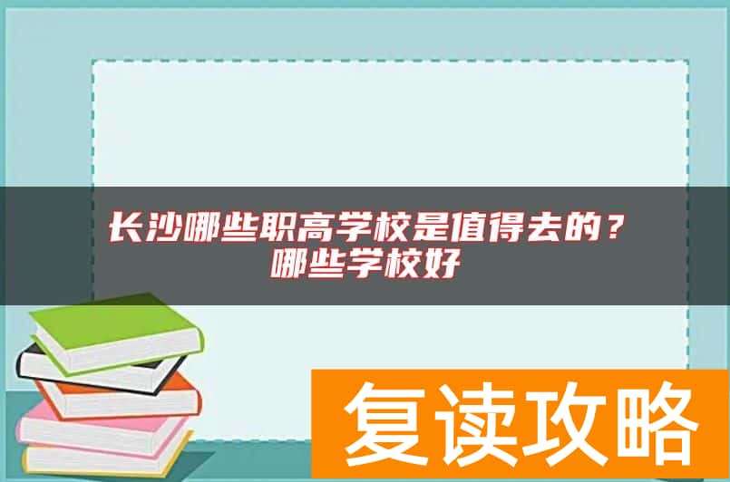 长沙哪些职高学校是值得去的？哪些学校好