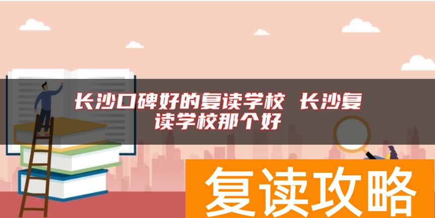 长沙口碑好的复读学校 长沙复读学校那个好
