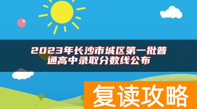 2023年长沙市城区第一批普通高中录取分数线公布