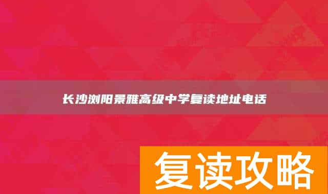 长沙浏阳景雅高级中学复读地址电话
