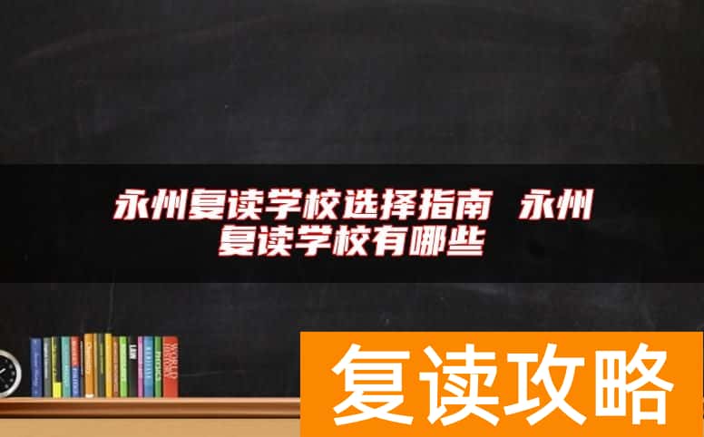 永州复读学校选择指南 永州复读学校有哪些