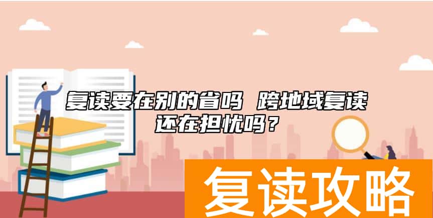 复读要在别的省吗 跨地域复读还在担忧吗？