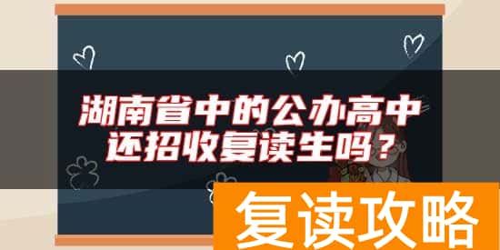 湖南省中的公办高中还招收复读生吗？