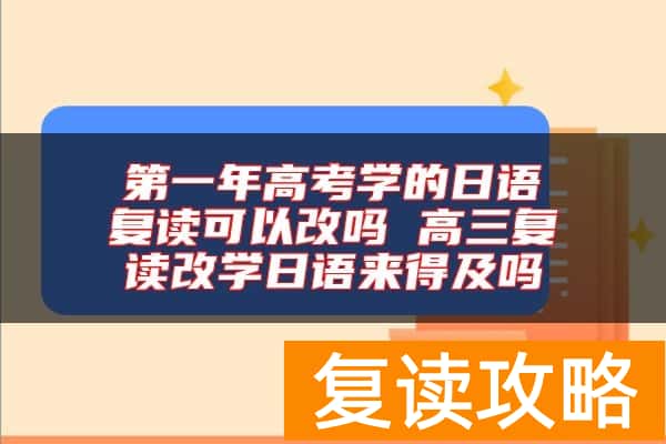 第一年高考学的日语复读可以改吗 高三复读改学日语来得及吗
