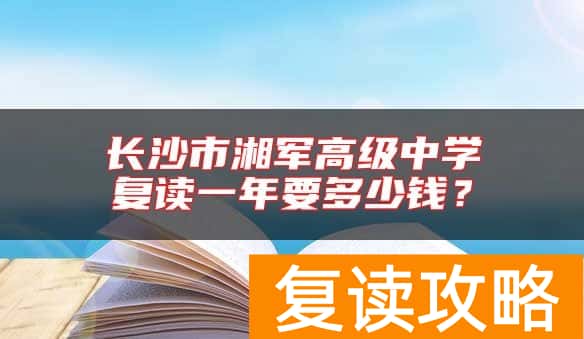 长沙市湘军高级中学复读一年要多少钱？
