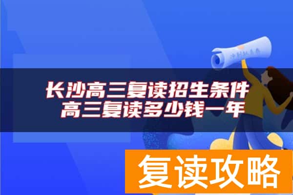 长沙高三复读招生条件 高三复读多少钱一年