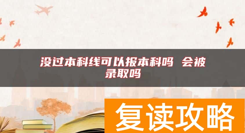 没过本科线可以报本科吗 会被录取吗