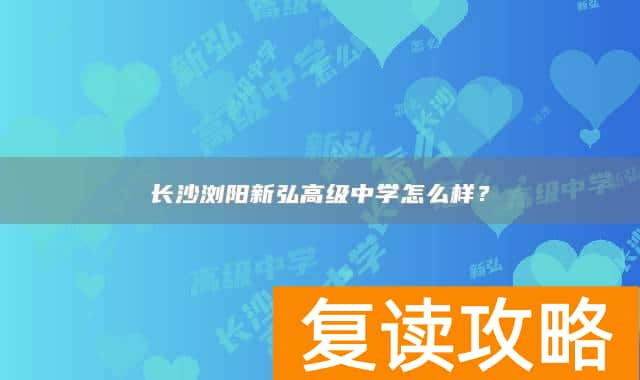 长沙浏阳新弘高级中学怎么样？