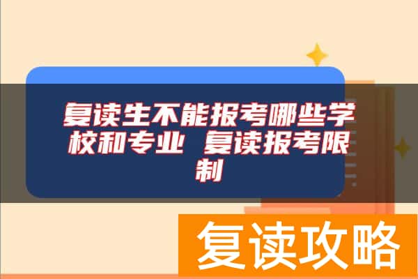 复读生不能报考哪些学校和专业 复读报考限制