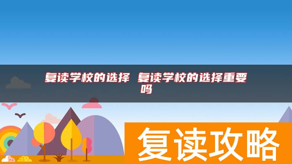 复读学校的选择 复读学校的选择重要吗