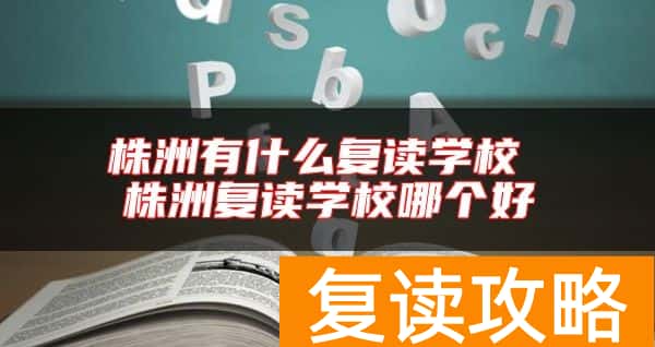 株洲有什么复读学校 株洲复读学校哪个好