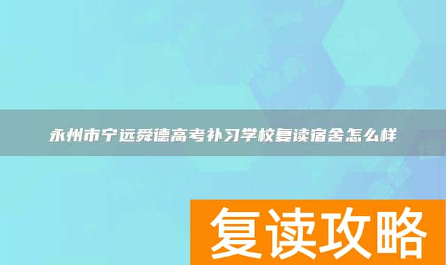 永州市宁远舜德高考补习学校复读宿舍怎么样