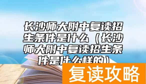 长沙师大附中复读招生条件是什么（长沙师大附中复读招生条件是什么样的）