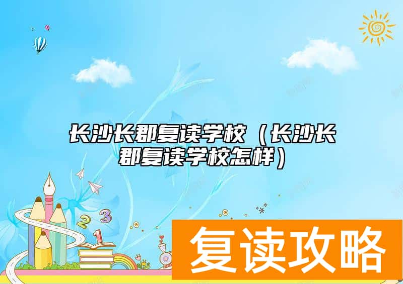 长沙长郡复读学校（长沙长郡复读学校怎样）
