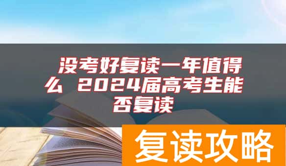  没考好复读一年值得么 2024届高考生能否复读