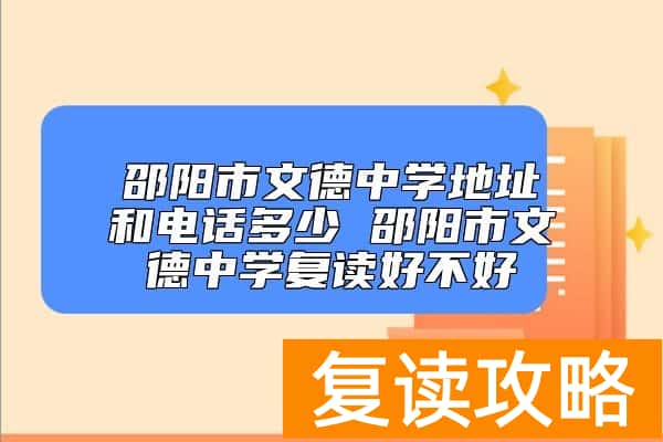 邵阳市文德中学地址和电话多少 邵阳市文德中学复读好不好