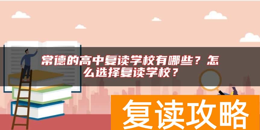 常德的高中复读学校有哪些？怎么选择复读学校？