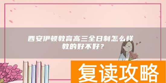 西安伊顿教育高三全日制怎么样 教的好不好？