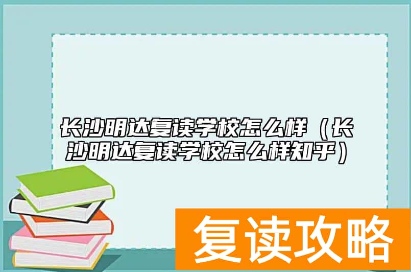 长沙明达复读学校怎么样（长沙明达复读学校怎么样知乎）