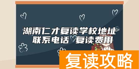 湖南仁才复读学校地址 联系电话 复读费用