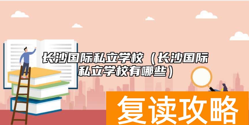 长沙国际私立学校（长沙国际私立学校有哪些）