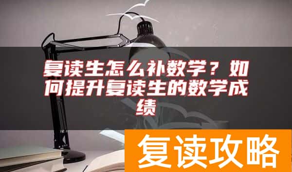 复读生怎么补数学?如何提升复读生的数学成绩